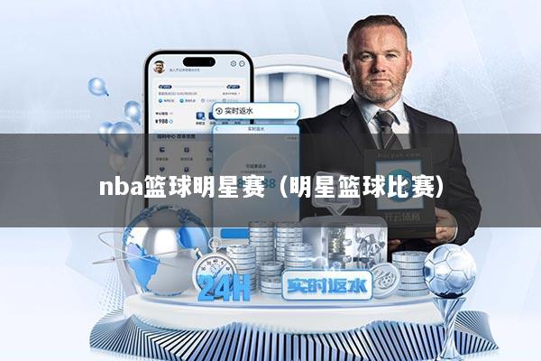 nba篮球明星赛（明星篮球比赛）