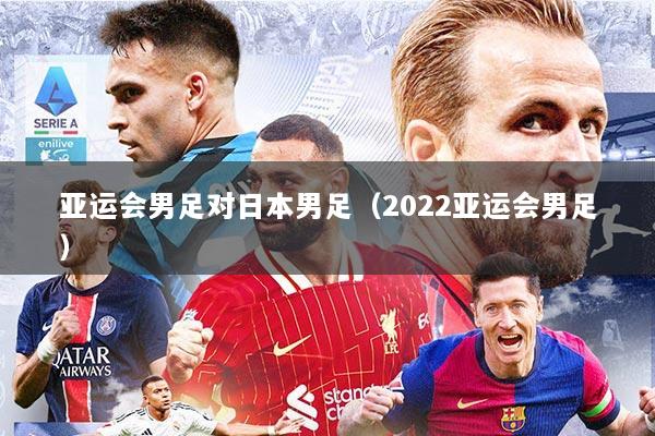 亚运会男足对日本男足（2022亚运会男足）
